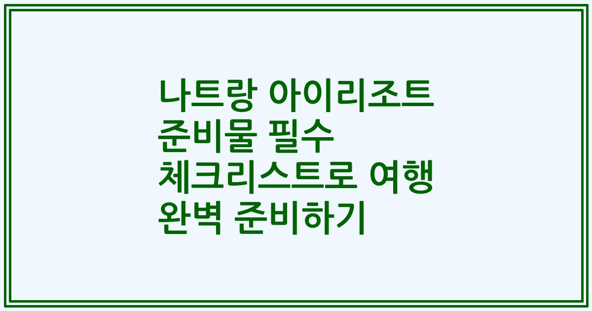 나트랑 아이리조트 준비물 필수 체크리스트로 여행 완벽 준비하기