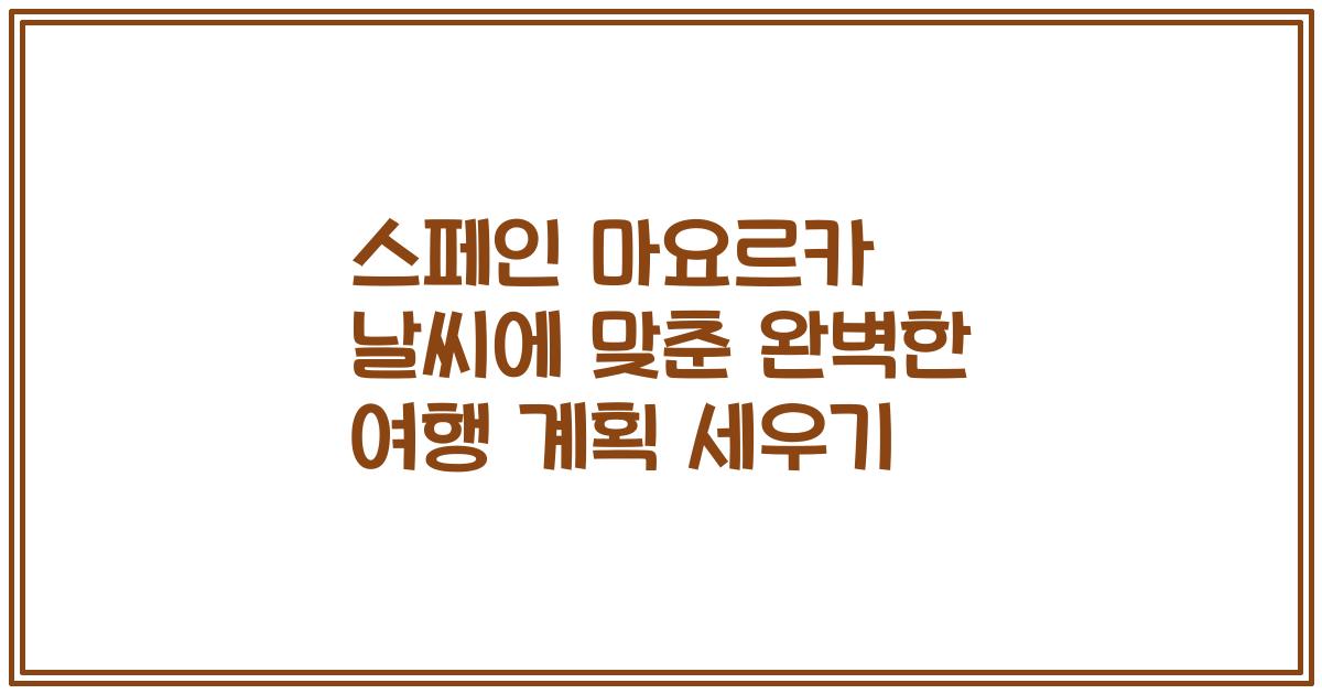 스페인 마요르카 날씨에 맞춘 완벽한 여행 계획 세우기