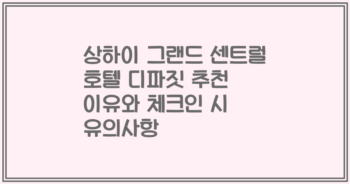 상하이 그랜드 센트럴 호텔 디파짓 추천 이유와 체크인 시 유의사항