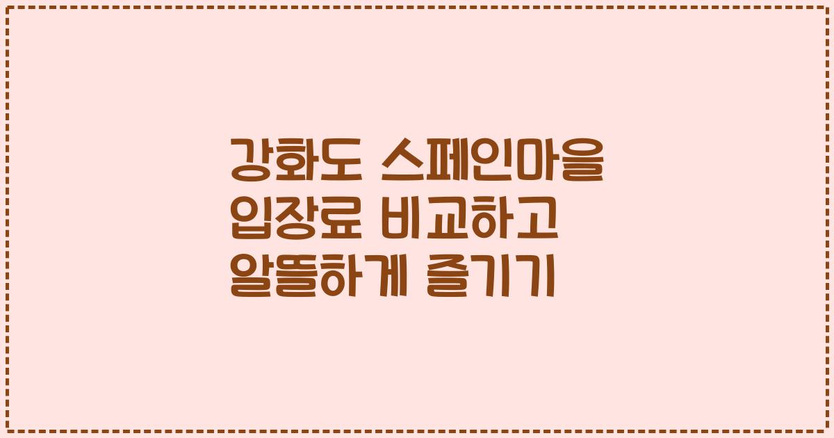 강화도 스페인마을 입장료 비교하고 알뜰하게 즐기기