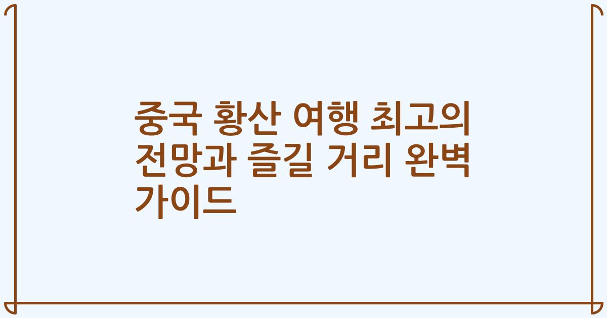 중국 황산 여행 최고의 전망과 즐길 거리 완벽 가이드