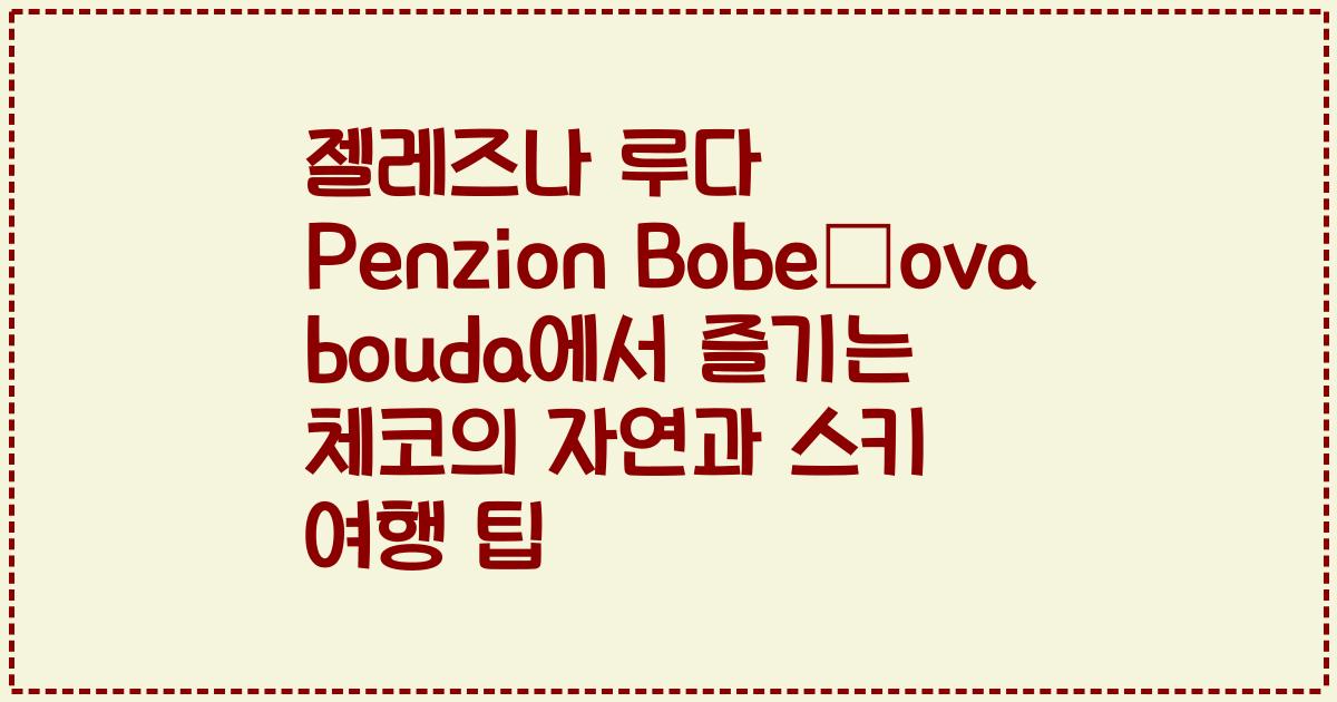 젤레즈나 루다 Penzion Bobešova bouda에서 즐기는 체코의 자연과 스키 여행 팁