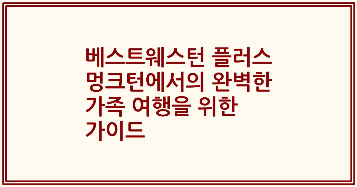 베스트웨스턴 플러스 멍크턴에서의 완벽한 가족 여행을 위한 가이드