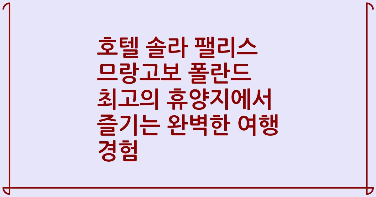 호텔 솔라 팰리스 므랑고보 폴란드 최고의 휴양지에서 즐기는 완벽한 여행 경험