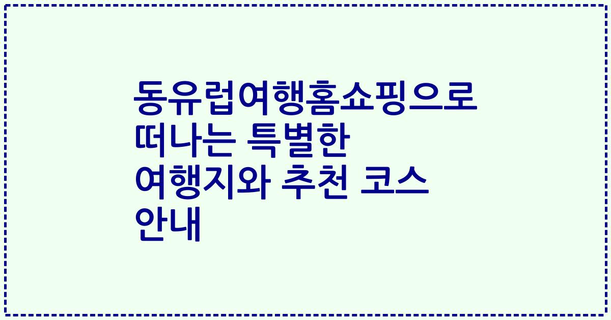 동유럽여행홈쇼핑으로 떠나는 특별한 여행지와 추천 코스 안내