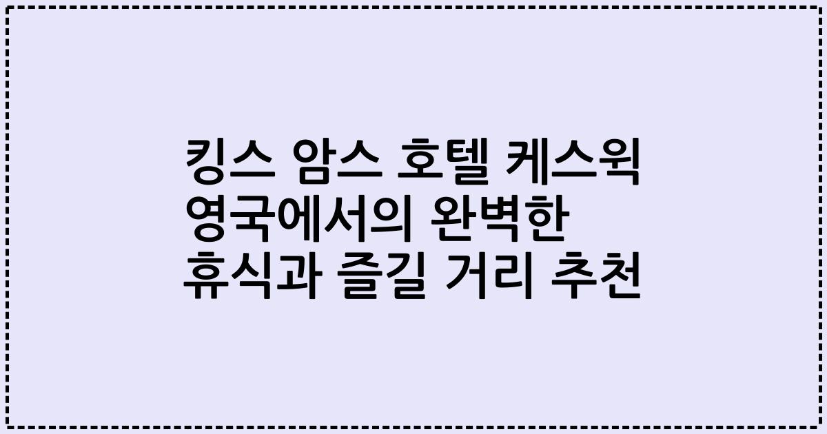 킹스 암스 호텔 케스윅 영국에서의 완벽한 휴식과 즐길 거리 추천
