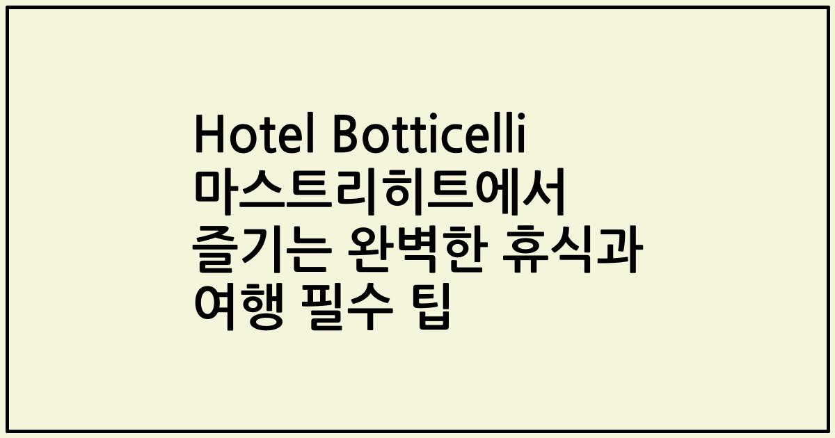 Hotel Botticelli 마스트리히트에서 즐기는 완벽한 휴식과 여행 필수 팁