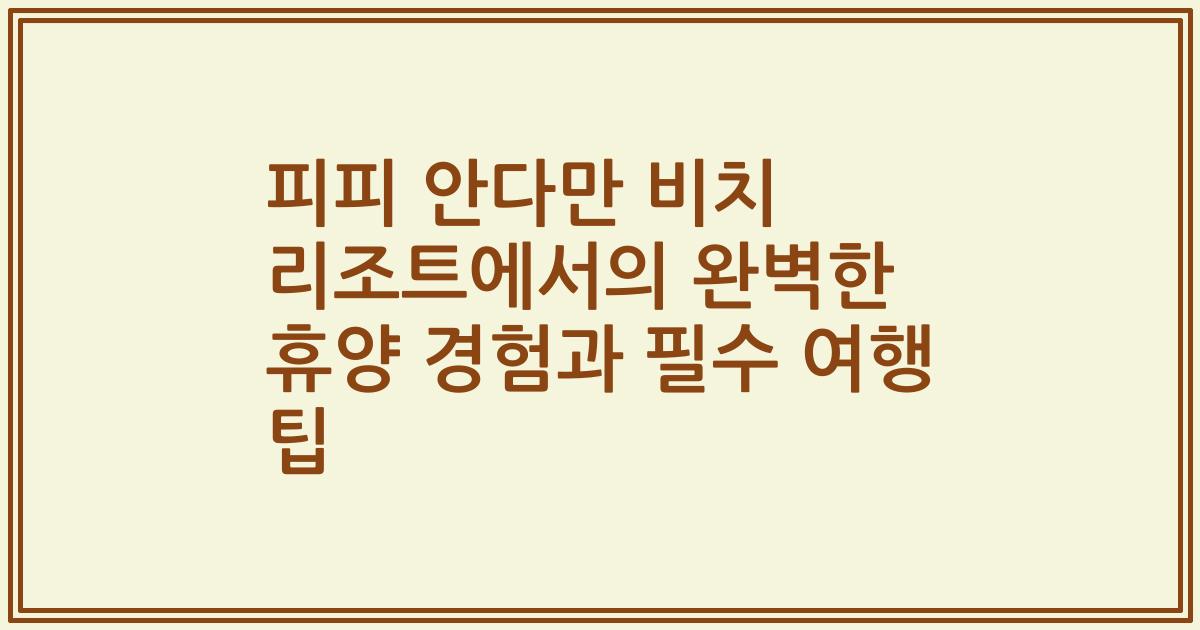 피피 안다만 비치 리조트에서의 완벽한 휴양 경험과 필수 여행 팁