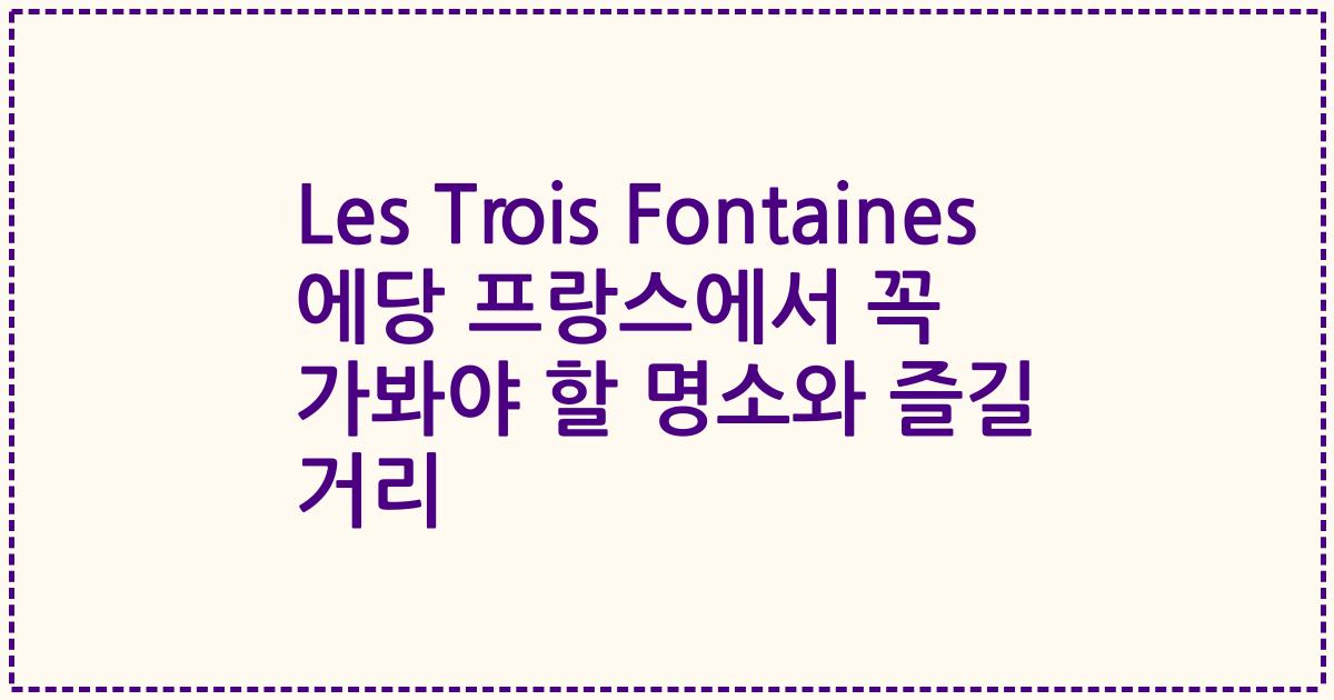 Les Trois Fontaines 에당 프랑스에서 꼭 가봐야 할 명소와 즐길 거리