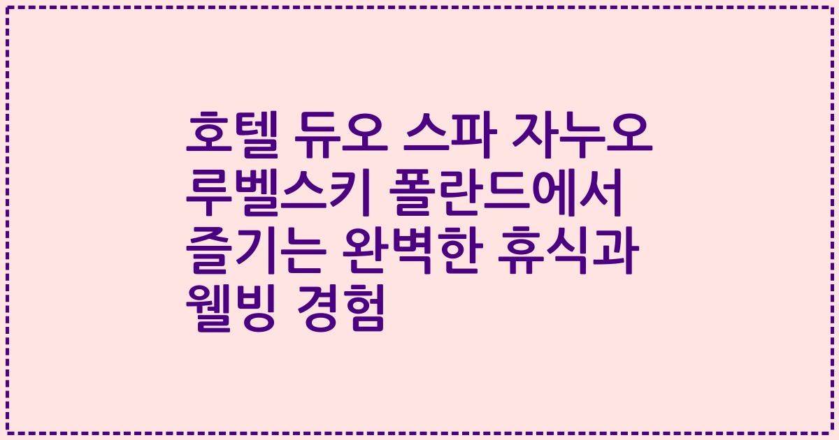 호텔 듀오 스파 자누오 루벨스키 폴란드에서 즐기는 완벽한 휴식과 웰빙 경험