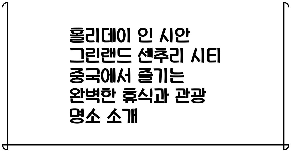 홀리데이 인 시안 그린랜드 센추리 시티 중국에서 즐기는 완벽한 휴식과 관광 명소 소개