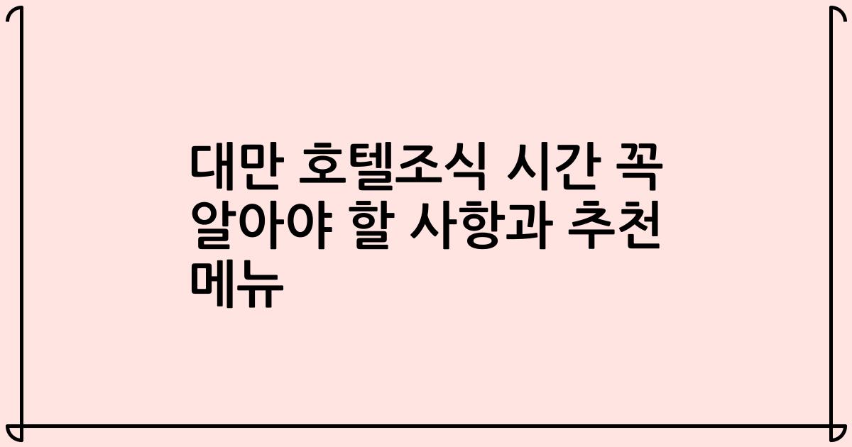 대만 호텔조식 시간 꼭 알아야 할 사항과 추천 메뉴