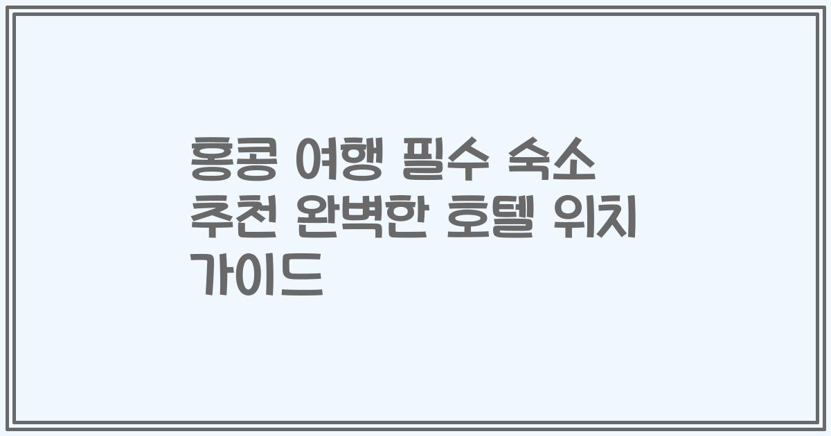 홍콩 여행 필수 숙소 추천 완벽한 호텔 위치 가이드
