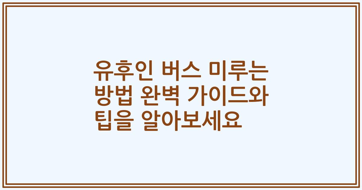 유후인 버스 미루는 방법 완벽 가이드와 팁을 알아보세요