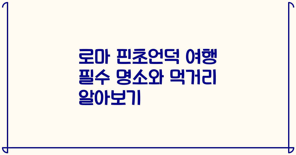 로마 핀초언덕 여행 필수 명소와 먹거리 알아보기