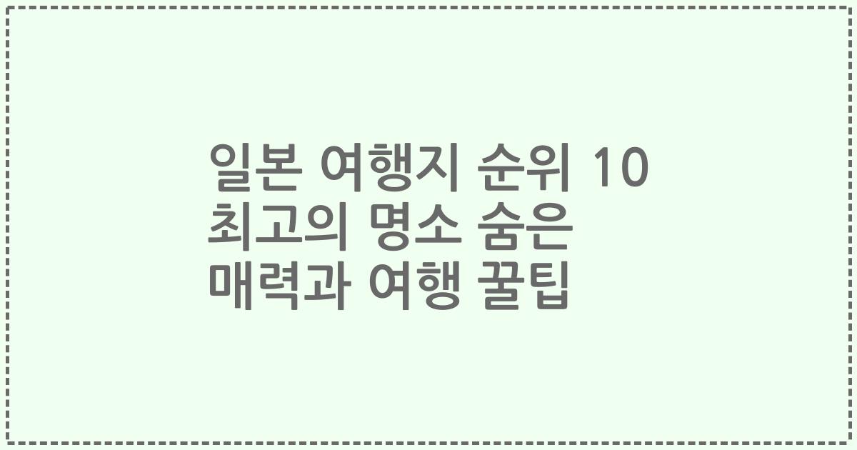 일본 여행지 순위 10 최고의 명소 숨은 매력과 여행 꿀팁
