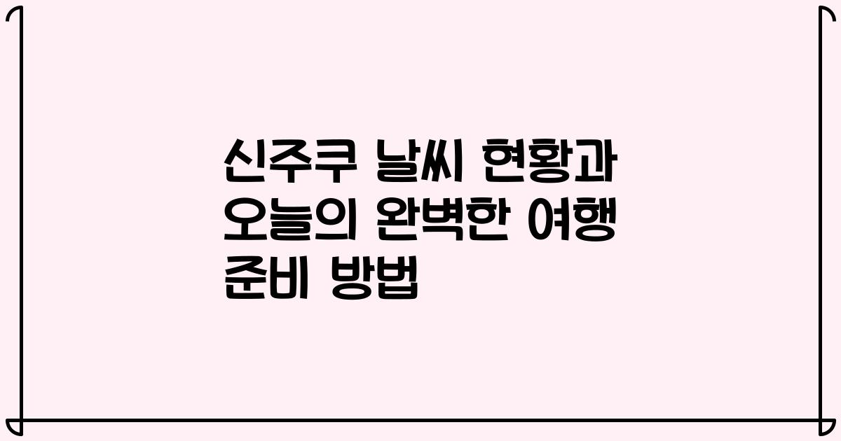 신주쿠 날씨 현황과 오늘의 완벽한 여행 준비 방법