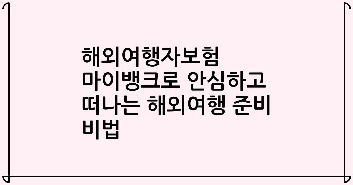 해외여행자보험 마이뱅크로 안심하고 떠나는 해외여행 준비 비법