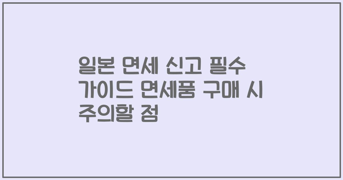 일본 면세 신고 필수 가이드 면세품 구매 시 주의할 점