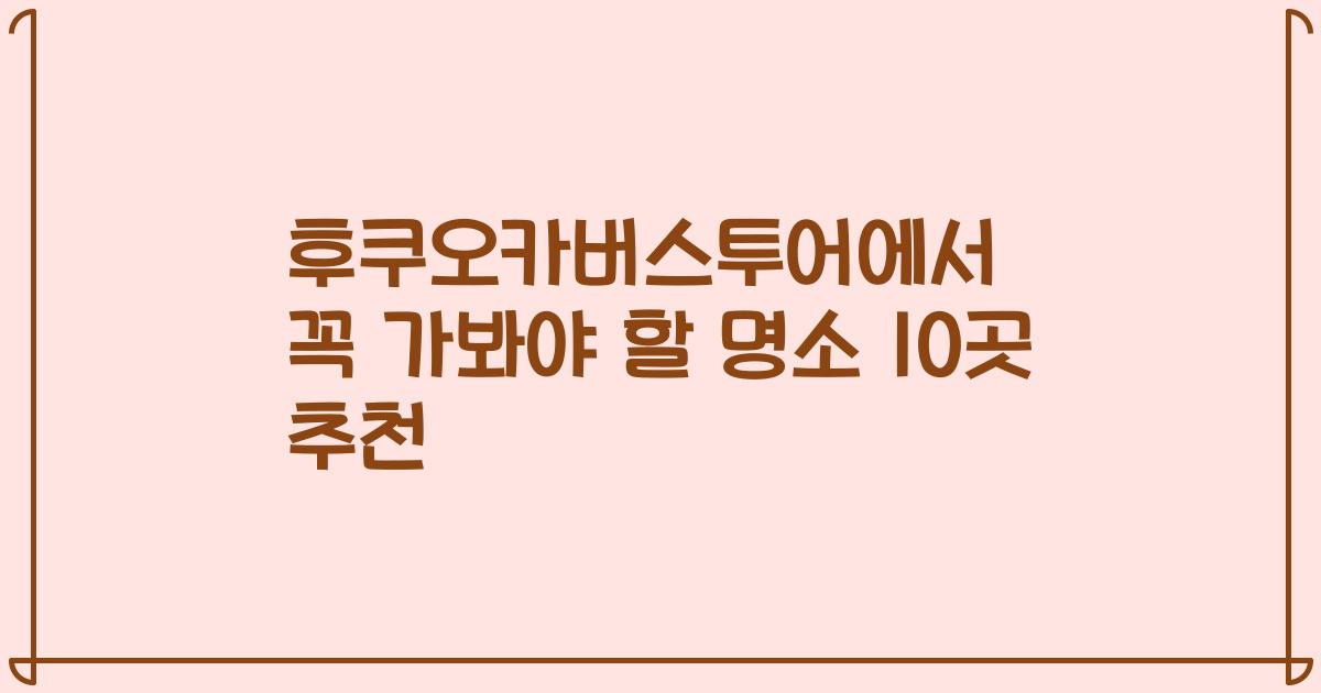 후쿠오카버스투어에서 꼭 가봐야 할 명소 10곳 추천
