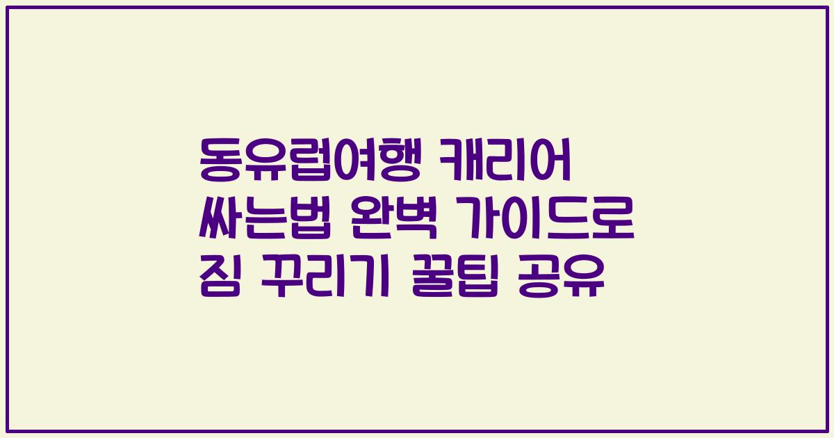 동유럽여행 캐리어 싸는법 완벽 가이드로 짐 꾸리기 꿀팁 공유