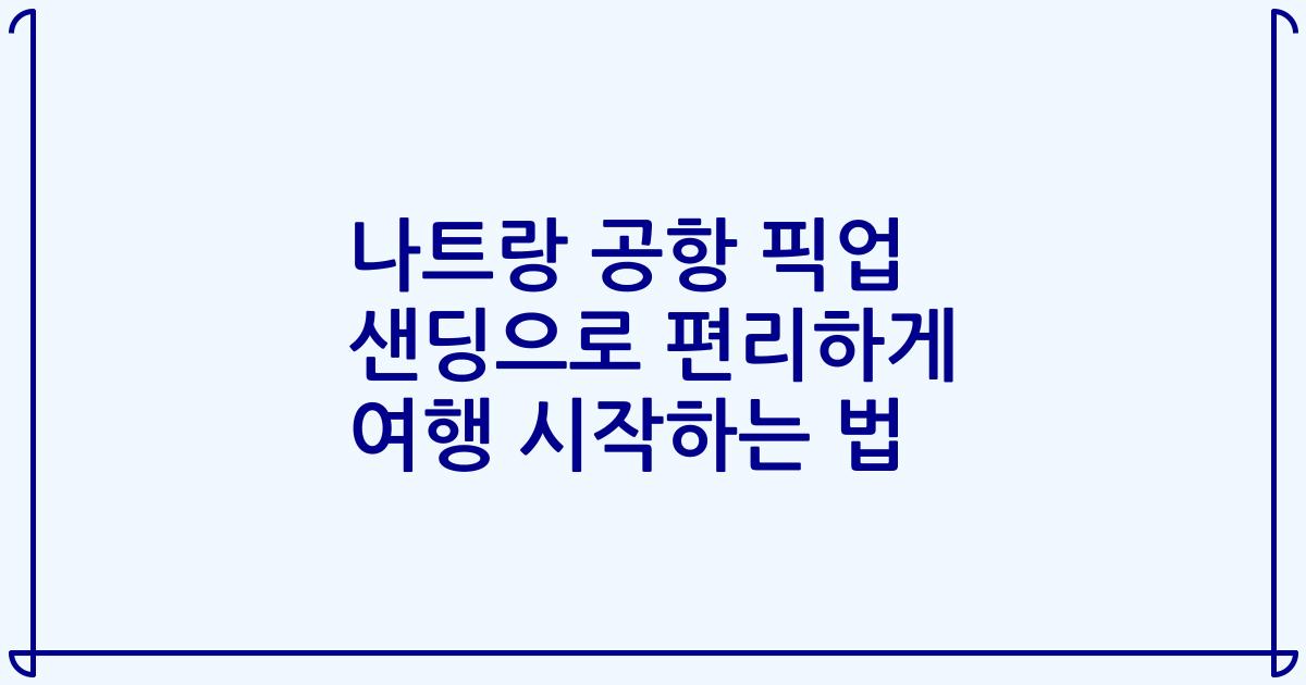 나트랑 공항 픽업 샌딩으로 편리하게 여행 시작하는 법